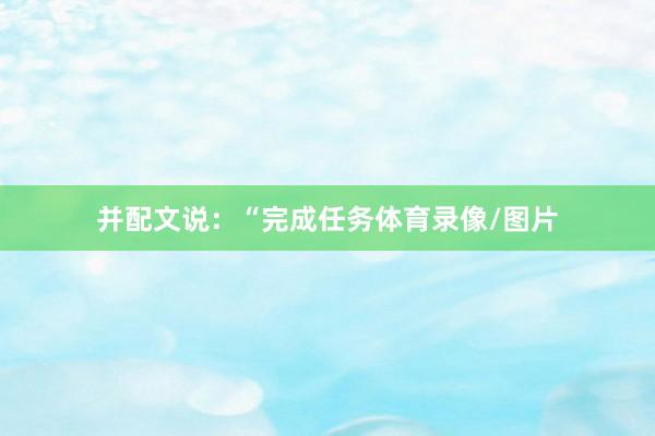 并配文说：“完成任务体育录像/图片
