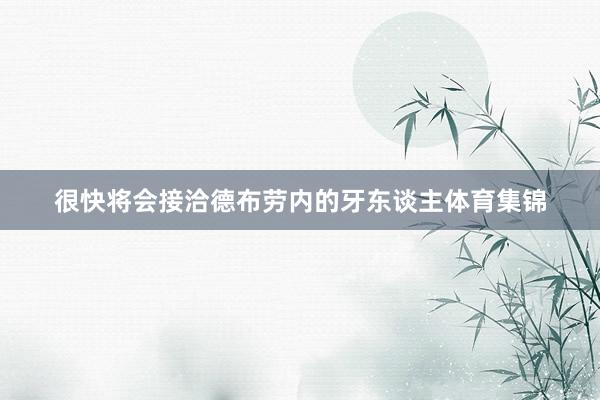 很快将会接洽德布劳内的牙东谈主体育集锦