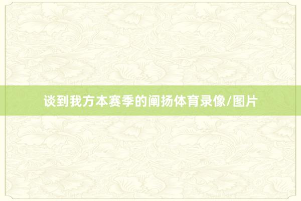 谈到我方本赛季的阐扬体育录像/图片