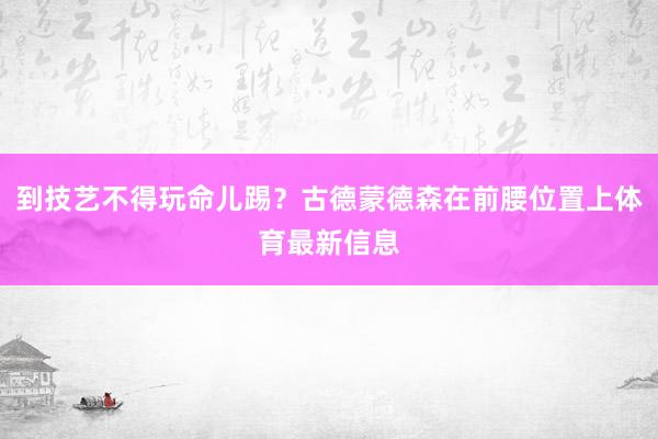 到技艺不得玩命儿踢？古德蒙德森在前腰位置上体育最新信息