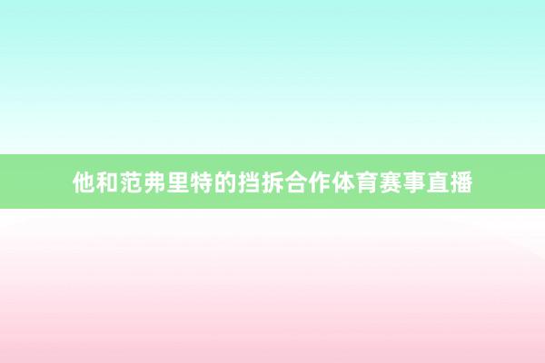 他和范弗里特的挡拆合作体育赛事直播