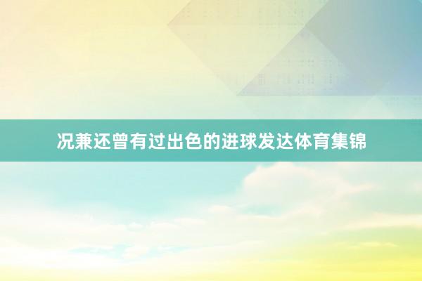 况兼还曾有过出色的进球发达体育集锦