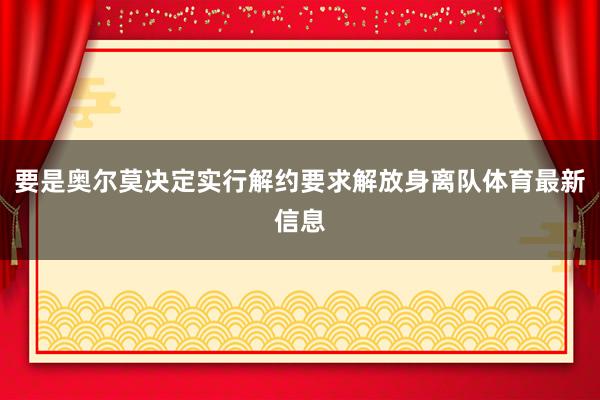 要是奥尔莫决定实行解约要求解放身离队体育最新信息