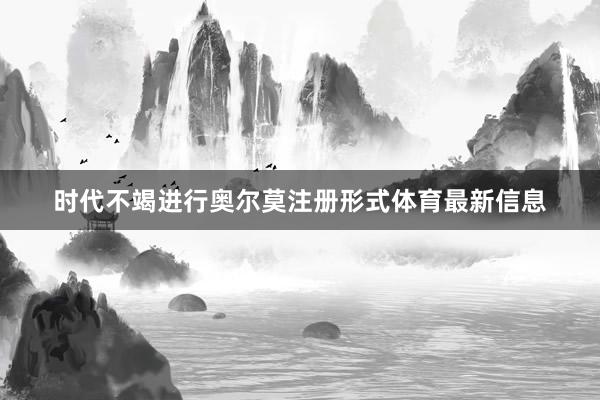 时代不竭进行奥尔莫注册形式体育最新信息