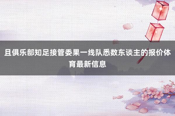 且俱乐部知足接管委果一线队悉数东谈主的报价体育最新信息