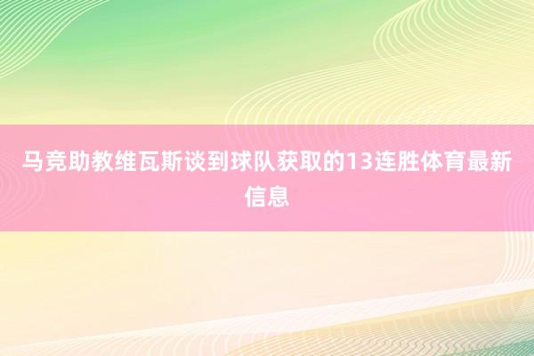 马竞助教维瓦斯谈到球队获取的13连胜体育最新信息