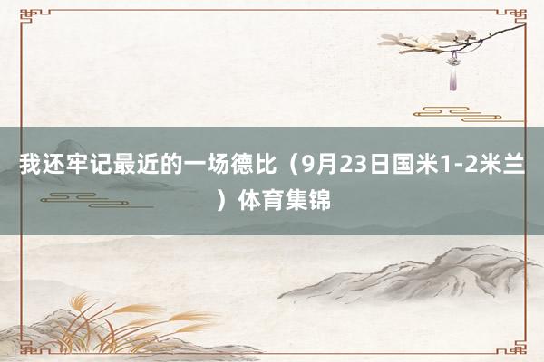我还牢记最近的一场德比（9月23日国米1-2米兰）体育集锦