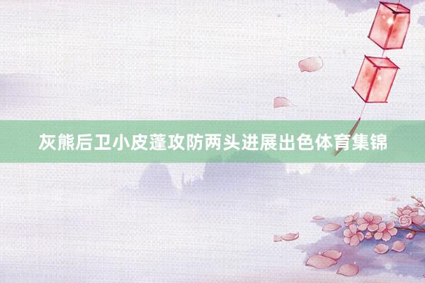 灰熊后卫小皮蓬攻防两头进展出色体育集锦