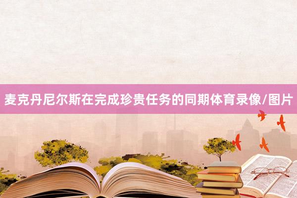麦克丹尼尔斯在完成珍贵任务的同期体育录像/图片