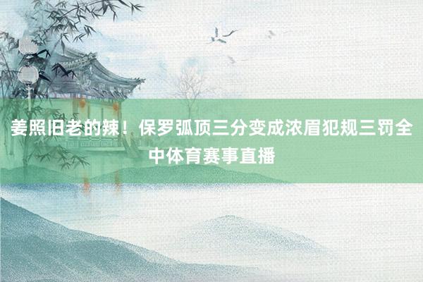姜照旧老的辣！保罗弧顶三分变成浓眉犯规三罚全中体育赛事直播