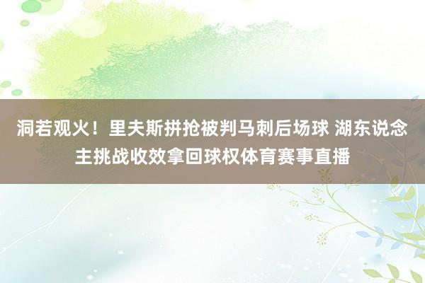 洞若观火！里夫斯拼抢被判马刺后场球 湖东说念主挑战收效拿回球权体育赛事直播