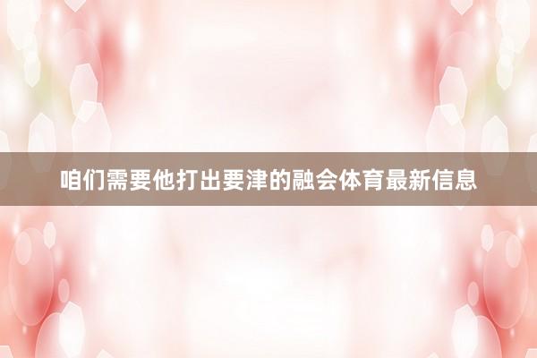 咱们需要他打出要津的融会体育最新信息