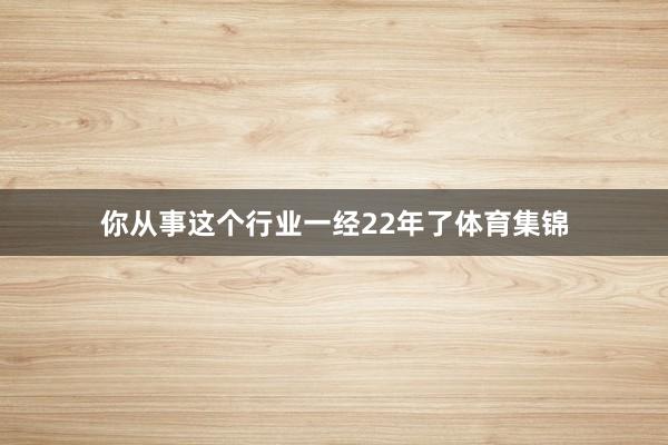 你从事这个行业一经22年了体育集锦