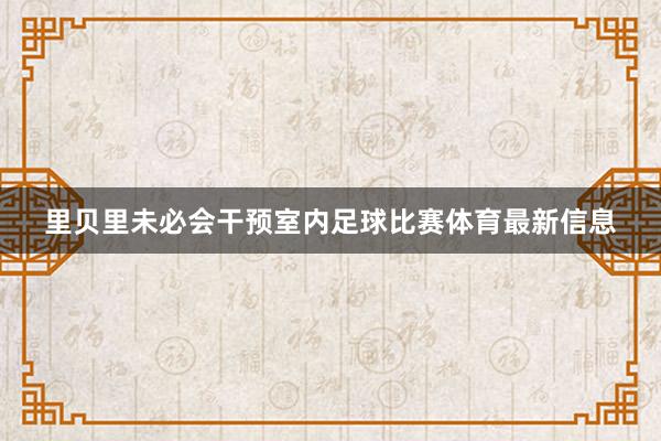里贝里未必会干预室内足球比赛体育最新信息