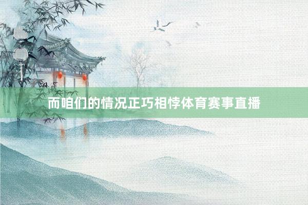 而咱们的情况正巧相悖体育赛事直播