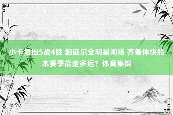 小卡复出5战4胜 鲍威尔全明星阐扬 齐备体快船本赛季能走多远？体育集锦