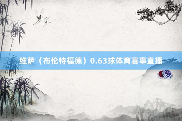 维萨（布伦特福德）0.63球体育赛事直播