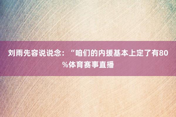 刘雨先容说说念：“咱们的内援基本上定了有80%体育赛事直播