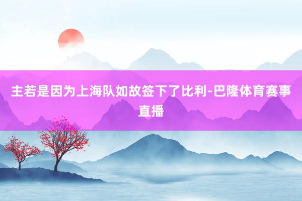 主若是因为上海队如故签下了比利-巴隆体育赛事直播