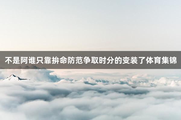不是阿谁只靠拚命防范争取时分的变装了体育集锦