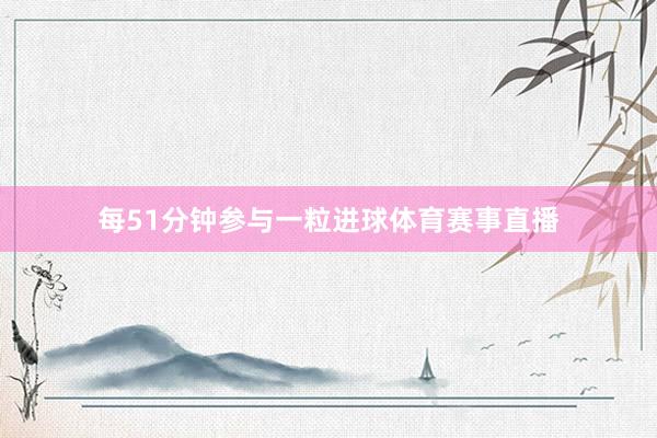 每51分钟参与一粒进球体育赛事直播