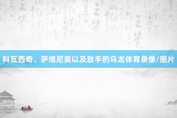 科瓦西奇、萨维尼奥以及敌手的乌龙体育录像/图片
