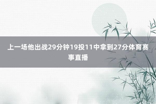 上一场他出战29分钟19投11中拿到27分体育赛事直播