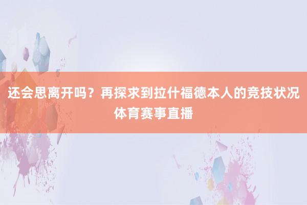 还会思离开吗？再探求到拉什福德本人的竞技状况体育赛事直播