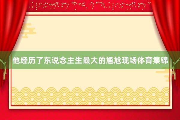 他经历了东说念主生最大的尴尬现场体育集锦