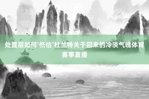 处置层如何’低估’杜兰特关于回来的冷淡气魄体育赛事直播