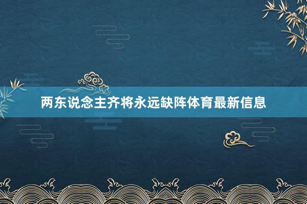 两东说念主齐将永远缺阵体育最新信息