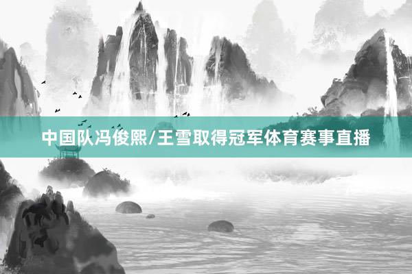 中国队冯俊熙/王雪取得冠军体育赛事直播