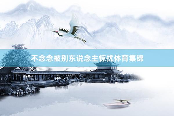 不念念被别东说念主惊扰体育集锦