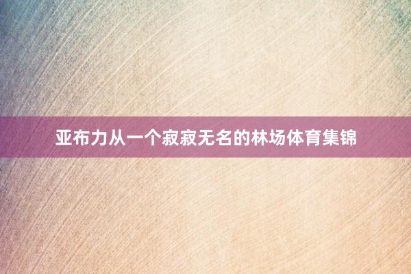 亚布力从一个寂寂无名的林场体育集锦
