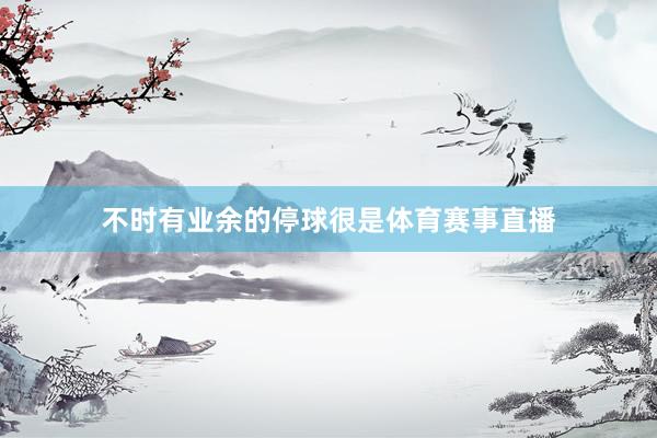 不时有业余的停球很是体育赛事直播