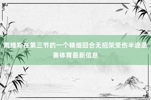 戴维斯在第三节的一个精细回合无招架受伤半途退赛体育最新信息
