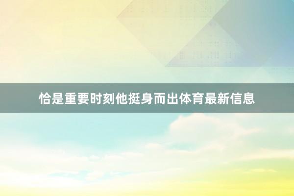 恰是重要时刻他挺身而出体育最新信息