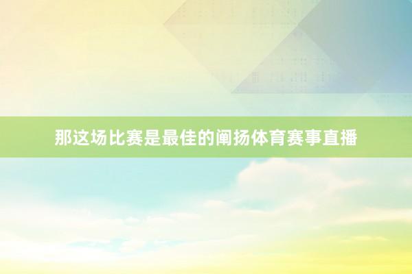 那这场比赛是最佳的阐扬体育赛事直播