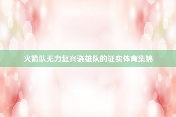 火箭队无力复兴骁雄队的证实体育集锦