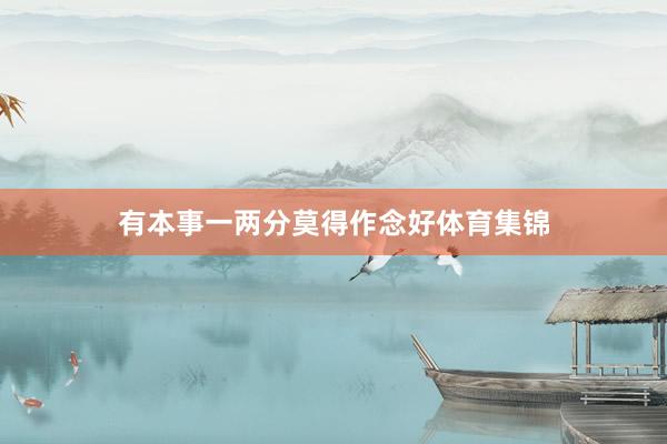 有本事一两分莫得作念好体育集锦