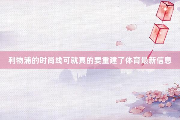 利物浦的时尚线可就真的要重建了体育最新信息