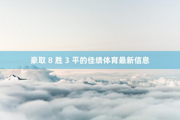 豪取 8 胜 3 平的佳绩体育最新信息
