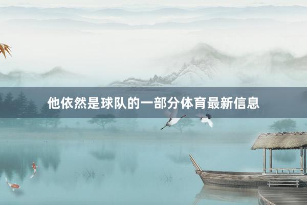 他依然是球队的一部分体育最新信息