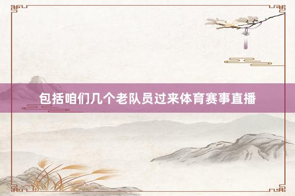包括咱们几个老队员过来体育赛事直播