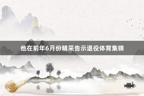 他在前年6月份精采告示退役体育集锦