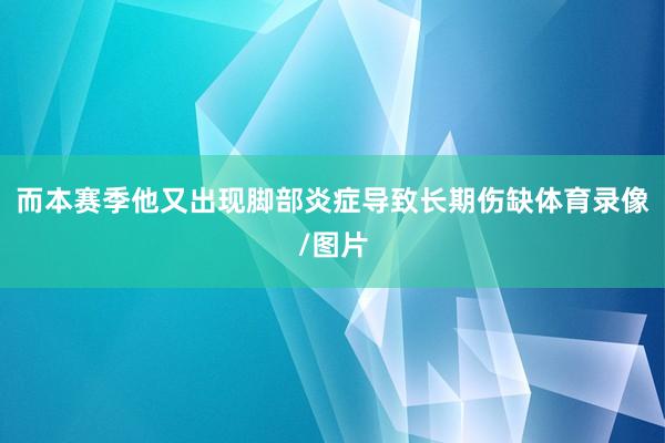 而本赛季他又出现脚部炎症导致长期伤缺体育录像/图片