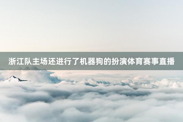 浙江队主场还进行了机器狗的扮演体育赛事直播