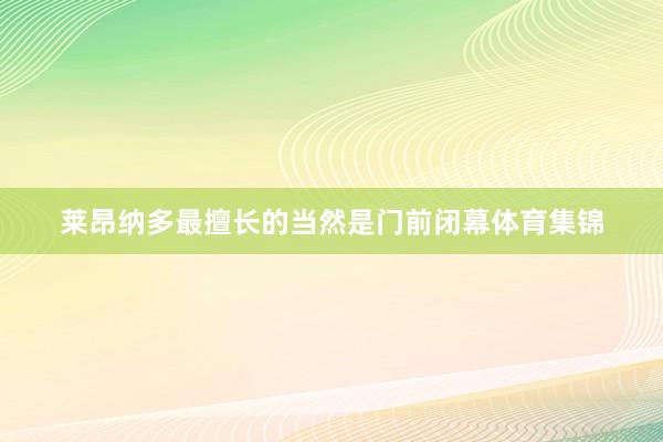 莱昂纳多最擅长的当然是门前闭幕体育集锦
