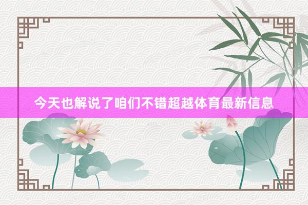 今天也解说了咱们不错超越体育最新信息