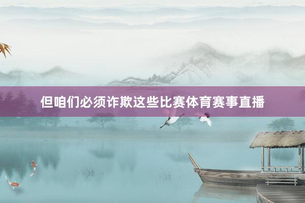 但咱们必须诈欺这些比赛体育赛事直播